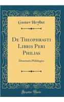 De Theophrasti Libris Peri Philias: Dissertatio Philologica (Classic Reprint)