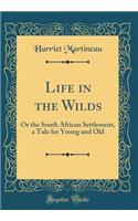 Life in the Wilds: Or the South African Settlement, a Tale for Young and Old (Classic Reprint)