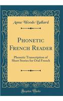 Phonetic French Reader: Phonetic Transcription of Short Stories for Oral French (Classic Reprint): Phonetic Transcription of Short Stories for Oral French (Classic Reprint)