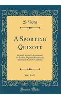 A Sporting Quixote, Vol. 1 of 2: Or, the Life and Adventures of the Honble Augustus Fitzmuddle, Afterwards Earl of Muddleton (Classic Reprint)