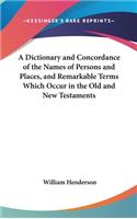 A Dictionary and Concordance of the Names of Persons and Places, and Remarkable Terms Which Occur in the Old and New Testaments