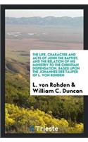 The Life, Character and Acts of John the Baptist; And the Relation of His Ministry to the Christian Dispensation. Based Upon the Johannes Der Täufer of L. Von Rohden