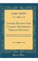 Caspari Bauhini Viri Clariss. Prodromos Theatri Botanici: In Quo Plantæ Supra Sexcentæ Ab Ipso Primum Descriptæ Cum Plurimis Figuris Proponuntur (Classic Reprint)