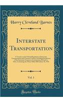 Interstate Transportation, Vol. 1: A Treatise on the Federal Regulation of Interstate Transportation and Common Carriers; Including Jurisdiction of the Interstate Commerce Commission; Revised to Date, Containing the Mann-Elkins Bill of June 18, 191