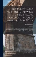 Boilermaker's Assistant in Drawing, Templating, and Calculating Boiler Work and Tank Work: With Rules for the Evaporative Power and the Horse Power of Steam Boilers, and the Proportions of Safety-Valves; and Useful Tables of Rivet Joints, 