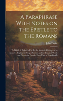 Paraphrase With Notes on the Epistle to the Romans: To Which is Prefix'd a key To the Apostolic Writings, or an Essay To Explain the Gospel Scheme, and the Principal Words and Phrases the Apostles Hav