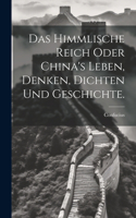 himmlische Reich oder China's Leben, Denken, Dichten und Geschichte.