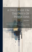 A Discourse On The Duty Of Physicians: Delivered At The Anniversary Of The Medical Society On Thursday, January 18, 1776