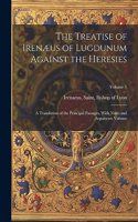 Treatise of Irenæus of Lugdunum Against the Heresies; a Translation of the Principal Passages, With Notes and Arguments Volume; Volume 1