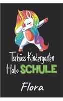Tschüss Kindergarten - Hallo Schule - Flora: Individuelles personalisiertes Mädchen Namen blanko Regenbogen Dabbing Einhorn Notizbuch. Liniert leere Seiten. Lustiges Einschulungs Geschenk Mädch