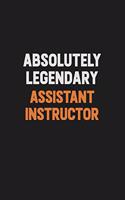 Absolutely Legendary Assistant Instructor: Inspirational life quote blank lined Notebook 6x9 matte finish