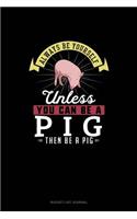 Always Be Yourself Unless You Can Be A Pig Then Be A Pig: (Bucket List Journal)