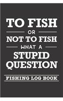To Fish Or Not To Fish What A Stupid Question