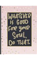 Whatever Is Good For Your Soul Do That.