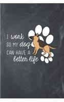 I Work So My Dog Can Have a Better Life: Funny Novelty Dog Notebook: Cute Lined Journal Perfect Gift for Dog Lovers and Owners Unique Chalkboard