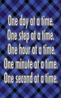 One Day at a Time. One Step at a Time. One Hour at a Time. One Minute at a Time. One Second at a Time.