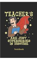 Teacher's Are Just Superheroes in Disguise Notebook