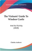 The Visitants' Guide To Windsor Castle: And Its Vicinity (1828)(English)