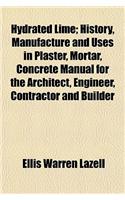 Hydrated Lime; History, Manufacture and Uses in Plaster, Mortar, Concrete Manual for the Architect, Engineer, Contractor and Builder