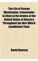 The Life of George Washington, Commander in Chief of the Armies of the United States of America, Throughout the War Which Established Their: (English)