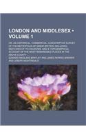 London and Middlesex (Volume 1); Or, an Historical, Commercial, & Descriptive Survey of the Metropolis of Great-Britain Including Sketches of Its Envi