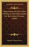 Observations On The Colors Of Flowers And Observations On The Colors Of Leaves (1899)