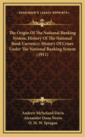 Origin Of The National Banking System; History Of The National Bank Currency; History Of Crises Under The National Banking System (1911)
