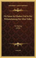 Die Sonne Im Glauben Und In Der Weltanschauung Der Alten Volker: Ein Vortrag (1922)