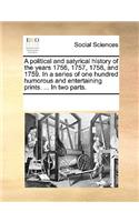 A Political and Satyrical History of the Years 1756, 1757, 1758, and 1759. in a Series of One Hundred Humorous and Entertaining Prints. ... in Two Parts.