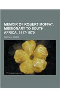 Memoir of Robert Moffat, Missionary to South Africa, 1817-1870