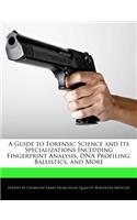 A Guide to Forensic Science and Its Specializations Including Fingerprint Analysis, DNA Profiling, Ballistics, and More