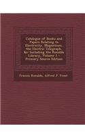 Catalogue of Books and Papers Relating to Electricity, Magnetism, the Electric Telegraph, &C