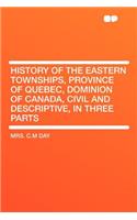 History of the Eastern Townships, Province of Quebec, Dominion of Canada, Civil and Descriptive, in Three Parts