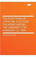 The Functions of Criticism, a Lecture Delivered Before the University on February 22, 1909;