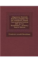 Allgemeine Deutsche Real-Encyclopadie Fur Die Gebildeten Stande. Conversations-Lexicon [Ed. by F.A. Brockhaus].