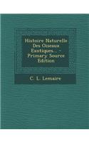 Histoire Naturelle Des Oiseaux Exotiques... - Primary Source Edition