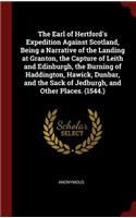 The Earl of Hertford's Expedition Against Scotland, Being a Narrative of the Landing at Granton, the Capture of Leith and Edinburgh, the Burning of Haddington, Hawick, Dunbar, and the Sack of Jedburgh, and Other Places. (1544.)