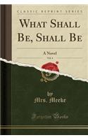 What Shall Be, Shall Be, Vol. 4: A Novel (Classic Reprint)