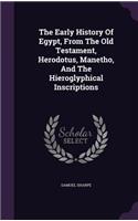 The Early History Of Egypt, From The Old Testament, Herodotus, Manetho, And The Hieroglyphical Inscriptions