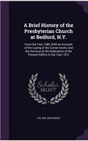 Brief History of the Presbyterian Church at Bedford, N.Y.: From the Year 1680, With an Account of the Laying of the Corner-stone, and the Services at the Dedication of the Present Edifice in the Year 1872