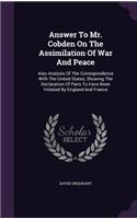 Answer To Mr. Cobden On The Assimilation Of War And Peace: Also Analysis Of The Correspondence With The United States, Showing The Declaration Of Paris To Have Been Violated By England And France