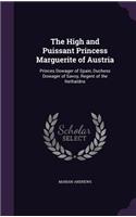 The High and Puissant Princess Marguerite of Austria: Princes Dowager of Spain, Duchess Dowager of Savoy, Regent of the Nethaldns