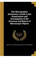 The Micrographic Dictionary; A Guide to the Examination and Investigation of the Structure and Nature of Microscopic Objects
