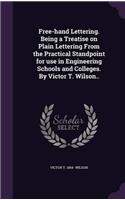 Free-Hand Lettering: Being a Treatise On Plain Lettering From the Practical Standpoint for Use in Engineering Schools and Colleges