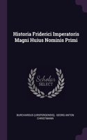 Historia Friderici Imperatoris Magni Huius Nominis Primi