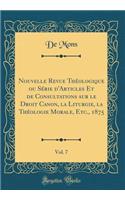 Nouvelle Revue Théologique Ou Série d'Articles Et de Consultations Sur Le Droit Canon, La Liturgie, La Théologie Morale, Etc., 1875, Vol. 7 (Classic Reprint)