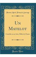 Un Matelot: ComÃ©die En Un Acte, MÃ¨lÃ©e de Chants (Classic Reprint)