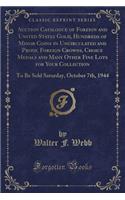 Auction Catalogue of Foreign and United States Gold, Hundreds of Minor Coins in Uncirculated and Proof, Foreign Crowns, Choice Medals and Many Other Fine Lots for Your Collection: To Be Sold Saturday, October 7th, 1944 (Classic Reprint)