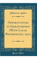 Opportunities in Saskatchewan (with Local References), 1912 (Classic Reprint)