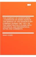 The Company of Adventurers: A Narrative of Seven Years in the Service of the Hudson's Bay Company During 1867-1874, on the Great Buffalo Plains; With Historical and Biographical Notes and Comments: A Narrative of Seven Years in the Service of the Hudson's Bay Company During 1867-1874, on the Great Buffalo Plains; With Historical and Biographica